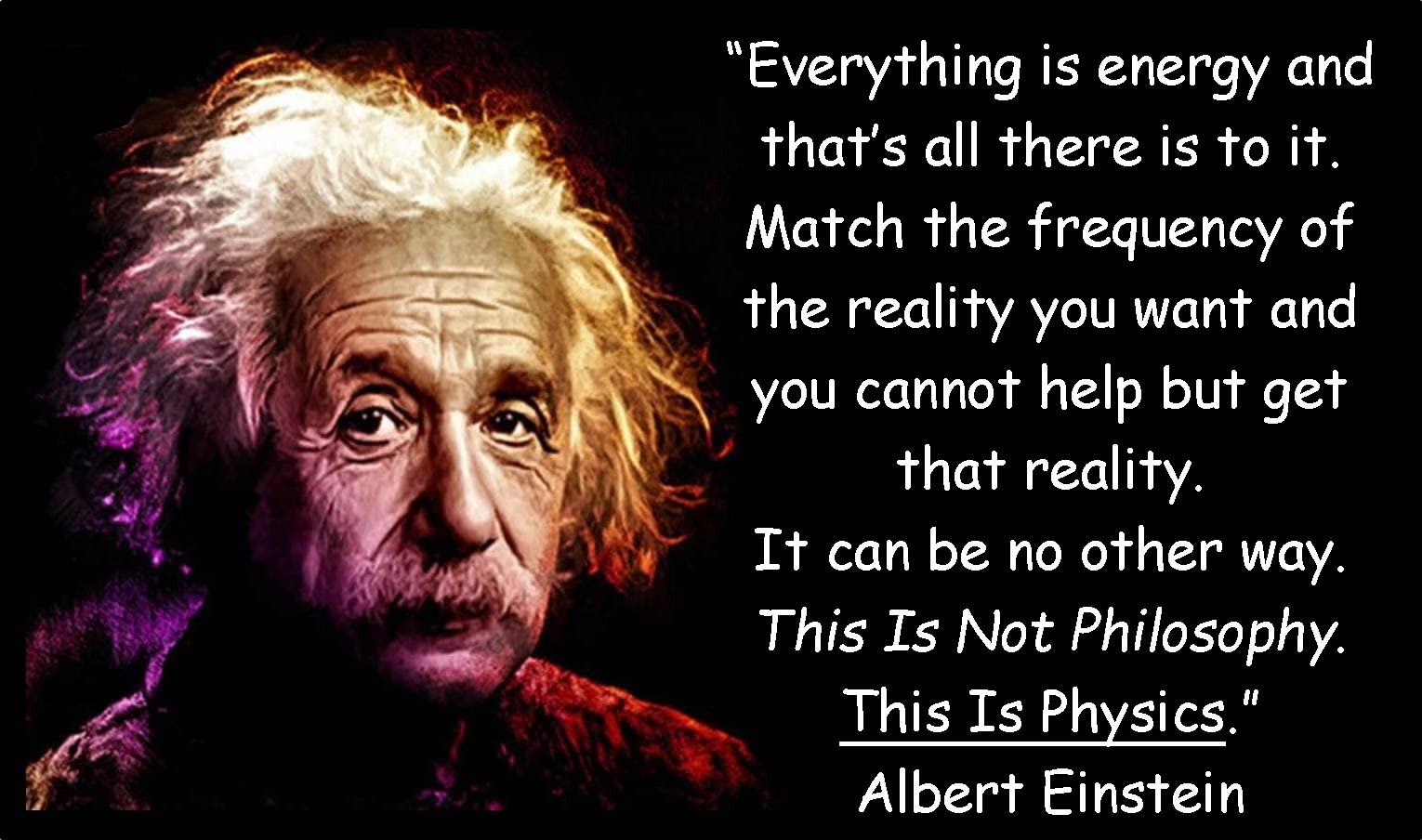 Albert Einstien; Everything is energy and that’s all there is to it. Match the frequency of the reality you want and you cannot help but get that reality. It can be no other way; electroceutical; Healy